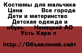 Костюмы для мальчика › Цена ­ 750 - Все города Дети и материнство » Детская одежда и обувь   . Ненецкий АО,Усть-Кара п.